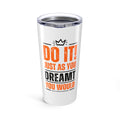 Do It! Just As You Dreamt You Would Tumbler, 20oz SETEPENRA Mug.