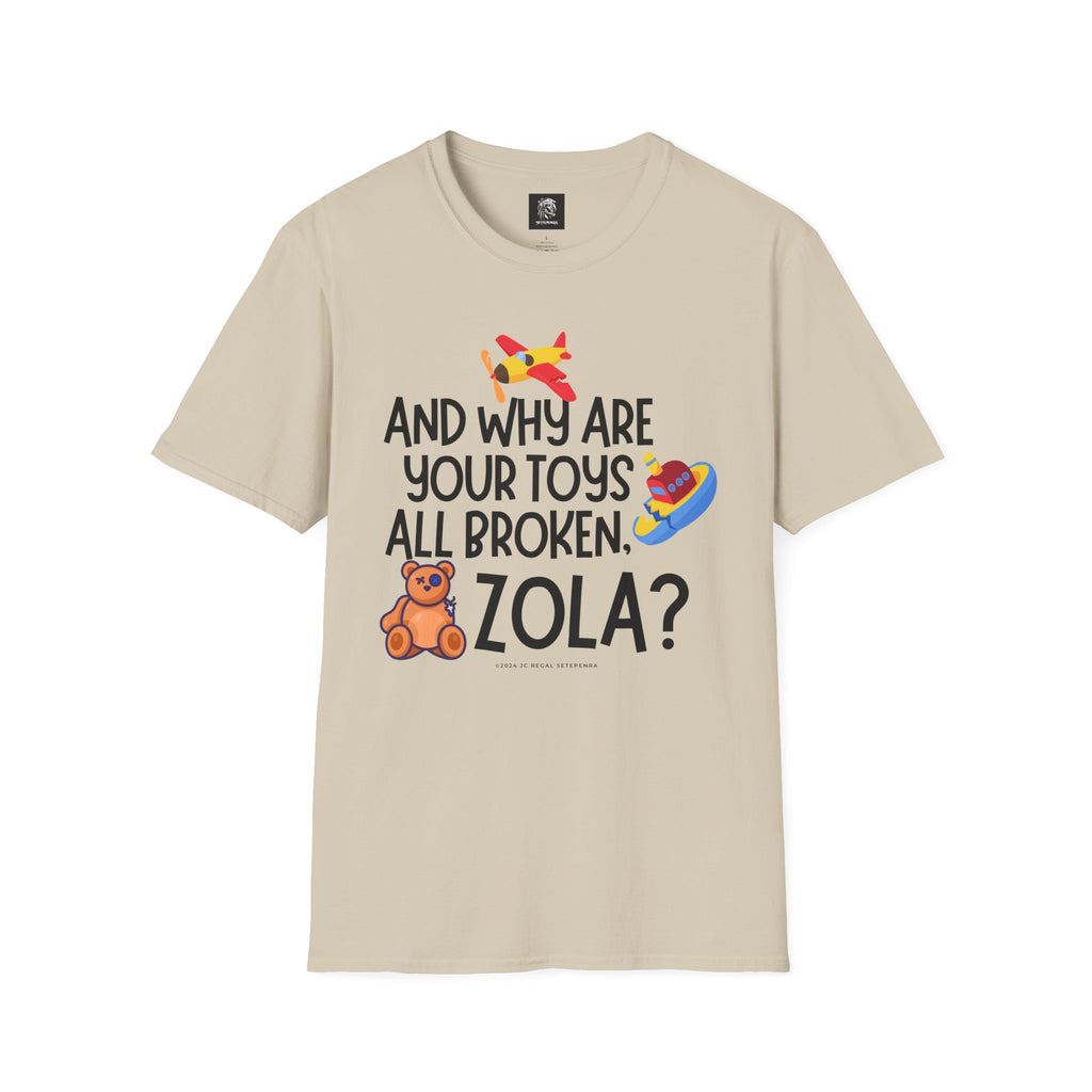 And Why Are Your Toys All Broken Zola? Unisex Softstyle T-Shirt SETEPENRA T-Shirt.