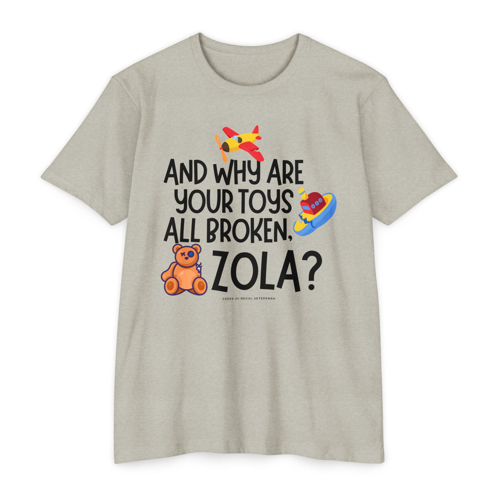 And Why Are Your Toys All Broken Zola? Unisex CVC Jersey T-shirt SETEPENRA T-Shirt.
