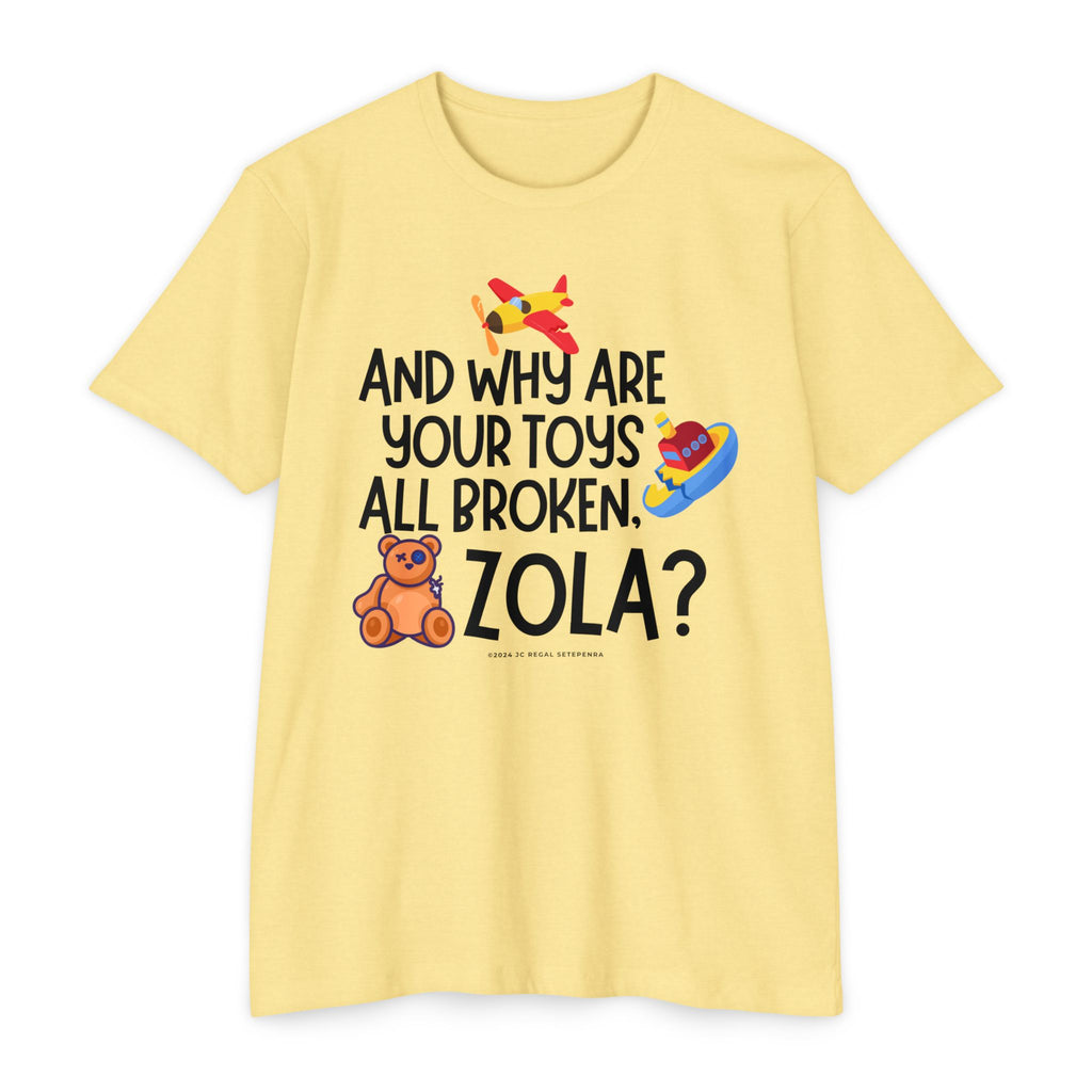 And Why Are Your Toys All Broken Zola? Unisex CVC Jersey T-shirt SETEPENRA T-Shirt.
